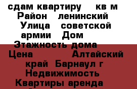 сдам квартиру 31 кв м › Район ­ ленинский › Улица ­ советской армии › Дом ­ 142 › Этажность дома ­ 5 › Цена ­ 8 500 - Алтайский край, Барнаул г. Недвижимость » Квартиры аренда   . Алтайский край